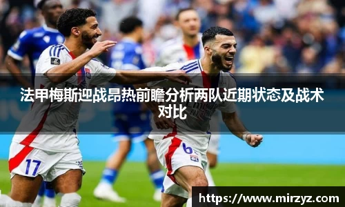 法甲梅斯迎战昂热前瞻分析两队近期状态及战术对比