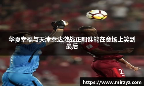 华夏幸福与天津泰达激战正酣谁能在赛场上笑到最后