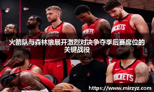 火箭队与森林狼展开激烈对决争夺季后赛席位的关键战役
